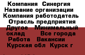 Компания «Синергия › Название организации ­ Компания-работодатель › Отрасль предприятия ­ Другое › Минимальный оклад ­ 1 - Все города Работа » Вакансии   . Курская обл.,Курск г.